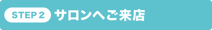 STEP2 サロンへご来店